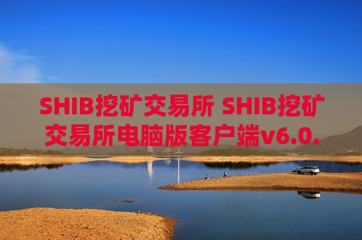 SHIB挖矿交易所 SHIB挖矿交易所电脑版客户端v6.0.9