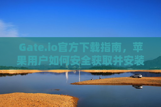 Gate.io官方下载指南，苹果用户如何安全获取并安装应用