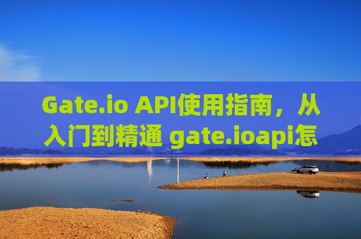 Gate.io API使用指南，从入门到精通 gate.ioapi怎么用