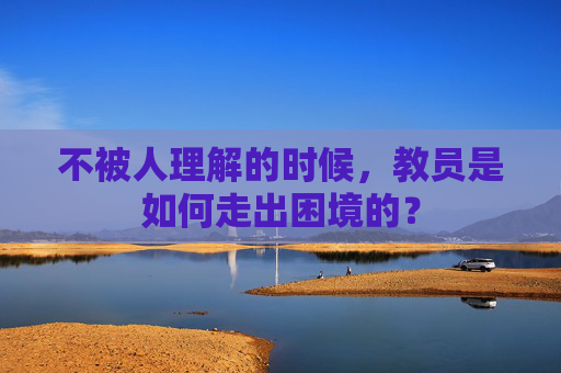 不被人理解的时候，教员是如何走出困境的？