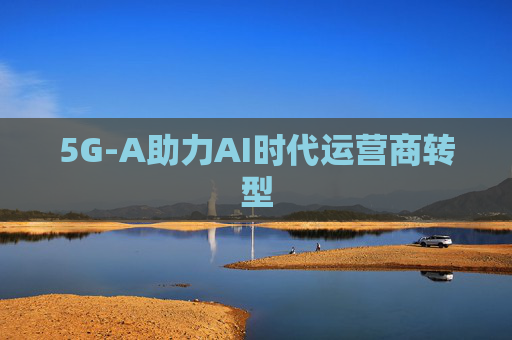5G-A助力AI时代运营商转型