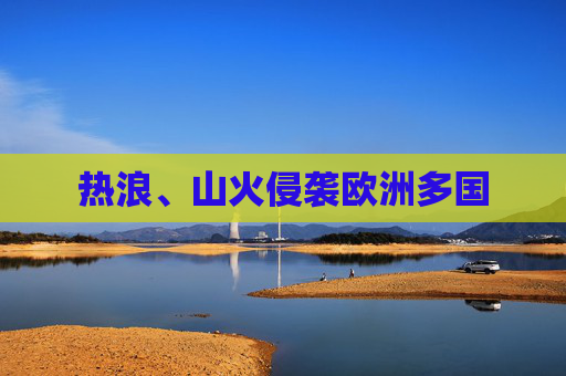 热浪、山火侵袭欧洲多国