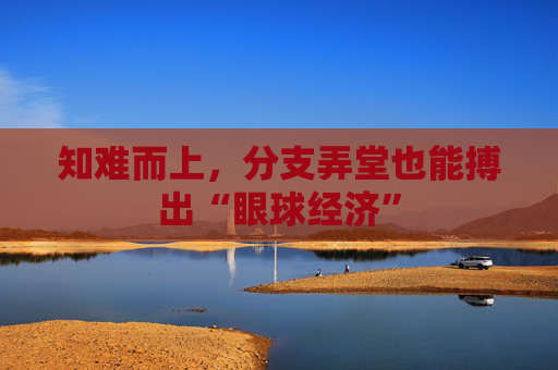知难而上，分支弄堂也能搏出“眼球经济”