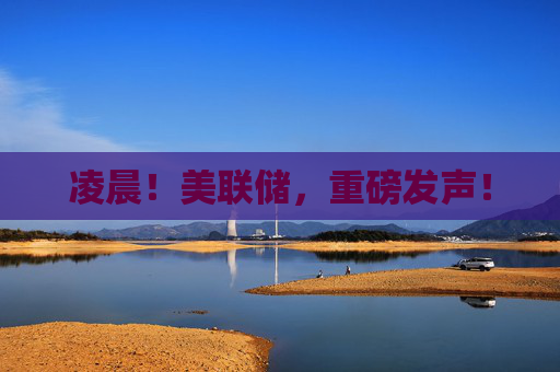 凌晨！美联储，重磅发声！