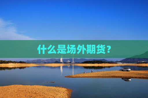 什么是场外期货？