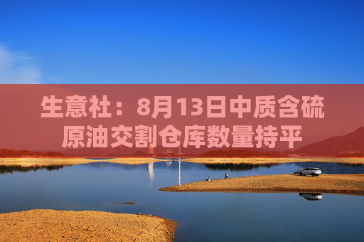 生意社：8月13日中质含硫原油交割仓库数量持平