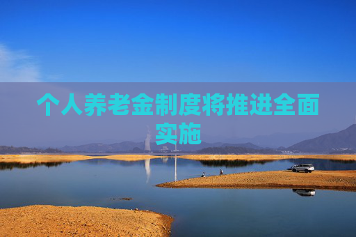 个人养老金制度将推进全面实施