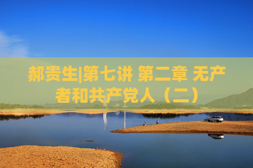郝贵生|第七讲 第二章 无产者和共产党人（二）