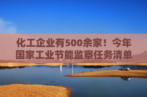 化工企业有500余家！今年国家工业节能监察任务清单公布
