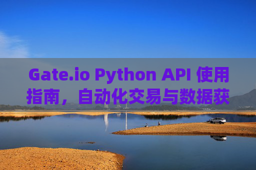 Gate.io Python API 使用指南，自动化交易与数据获取 gate.iopythonapi