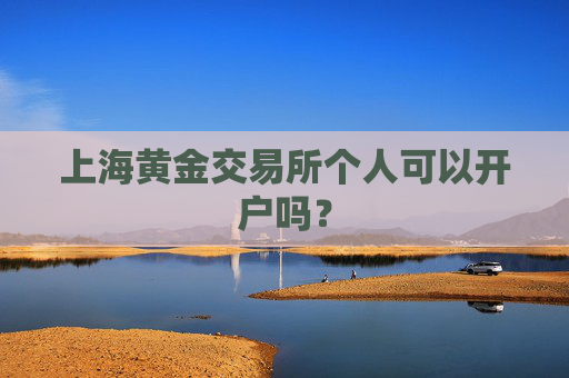 上海黄金交易所个人可以开户吗？