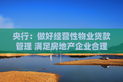 央行：做好经营性物业贷款管理 满足房地产企业合理融资需求