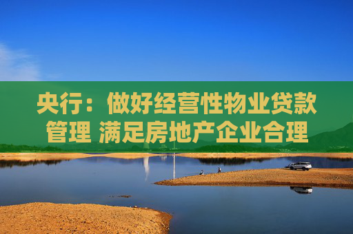 央行：做好经营性物业贷款管理 满足房地产企业合理融资需求