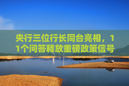 央行三位行长同台亮相，11个问答释放重磅政策信号