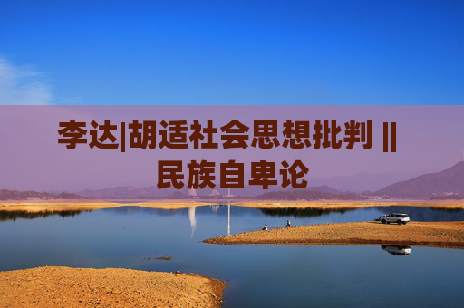 李达|胡适社会思想批判 || 民族自卑论