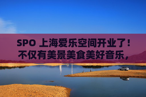 SPO 上海爱乐空间开业了！不仅有美景美食美好音乐，还有会动的巴赫贝多芬