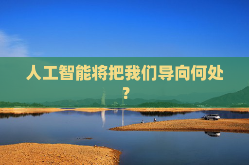 人工智能将把我们导向何处？