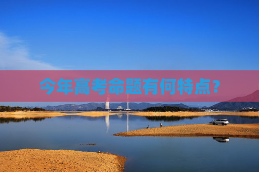 今年高考命题有何特点？