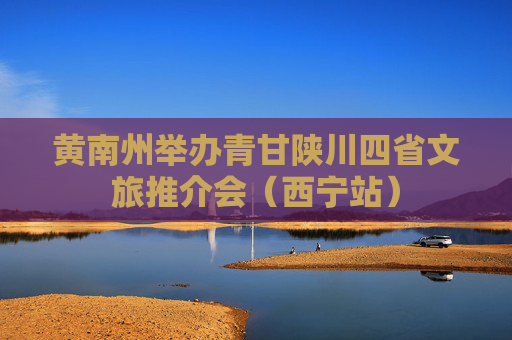 黄南州举办青甘陕川四省文旅推介会（西宁站）