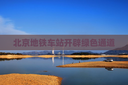 北京地铁车站开辟绿色通道