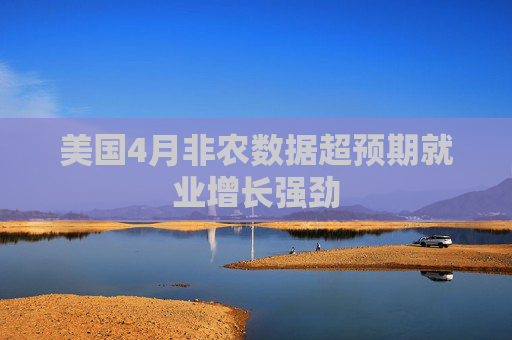 美国4月非农数据超预期就业增长强劲
