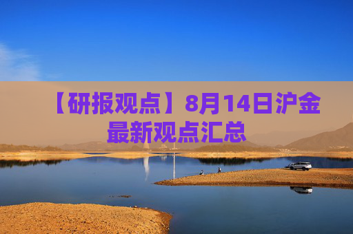 【研报观点】8月14日沪金最新观点汇总