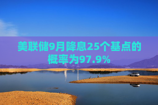 美联储9月降息25个基点的概率为97.9%