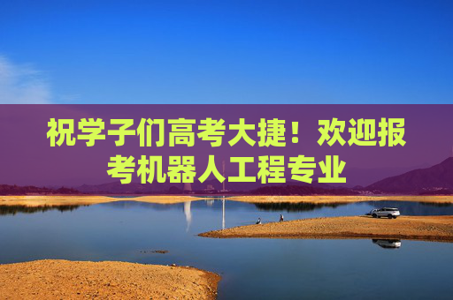 祝学子们高考大捷！欢迎报考机器人工程专业