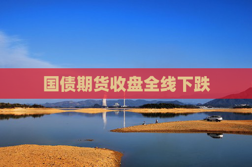国债期货收盘全线下跌