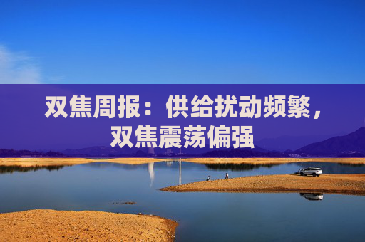 双焦周报：供给扰动频繁，双焦震荡偏强