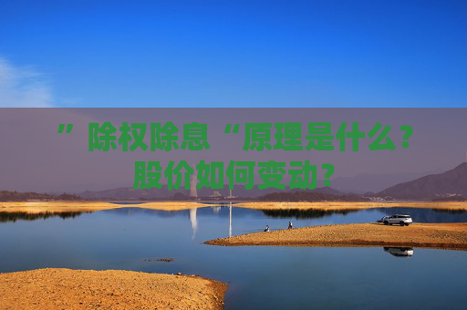 ”除权除息“原理是什么？股价如何变动？