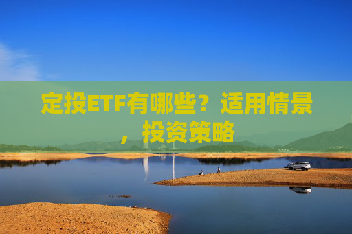 定投ETF有哪些？适用情景，投资策略