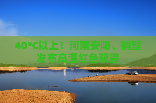 40℃以上！河南安阳、鹤壁发布高温红色预警