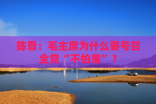 陈晋：毛主席为什么要号召全党“不怕鬼”？