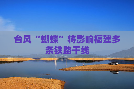 台风“蝴蝶”将影响福建多条铁路干线