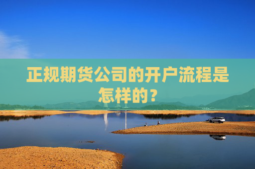正规期货公司的开户流程是怎样的?