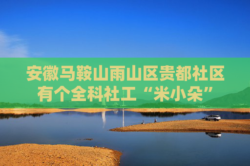 安徽马鞍山雨山区贵都社区有个全科社工“米小朵”