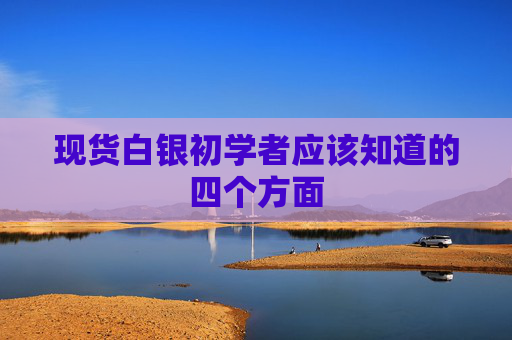 现货白银初学者应该知道的四个方面