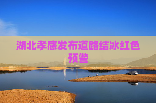 湖北孝感发布道路结冰红色预警