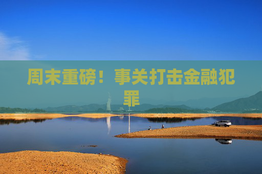 周末重磅！事关打击金融犯罪