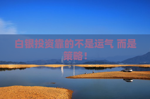白银投资靠的不是运气 而是策略！