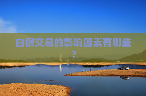 白银交易的影响因素有哪些？