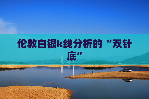 伦敦白银k线分析的“双针底”
