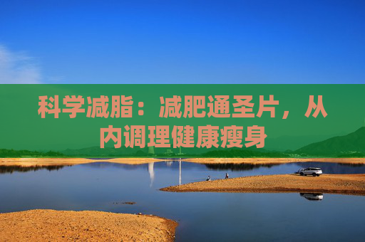 科学减脂：减肥通圣片，从内调理健康瘦身