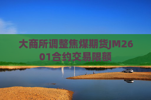 大商所调整焦煤期货JM2601合约交易限额