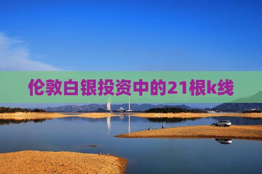 伦敦白银投资中的21根k线