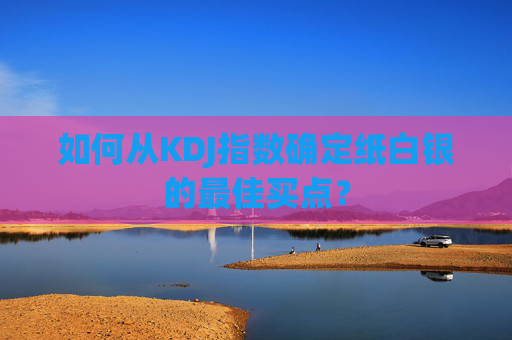 如何从KDJ指数确定纸白银的最佳买点？