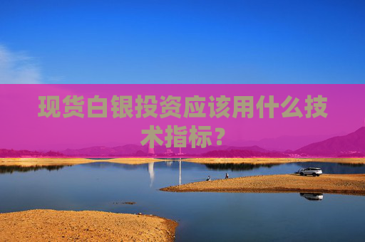 现货白银投资应该用什么技术指标？