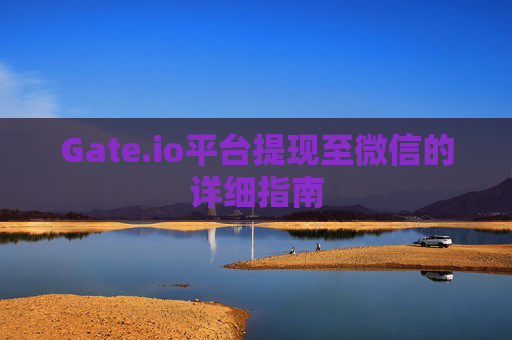 Gate.io平台提现至微信的详细指南