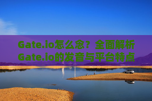 Gate.io怎么念？全面解析Gate.io的发音与平台特点